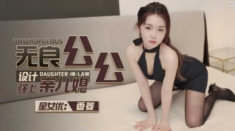 无良公公设计强上亲儿媳-香菱 — 2023