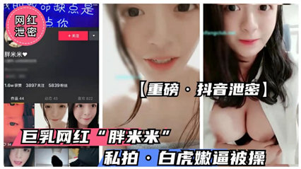 【重磅抖音泄密】抖音童颜巨乳萝莉“胖米 米”流出 — 2025