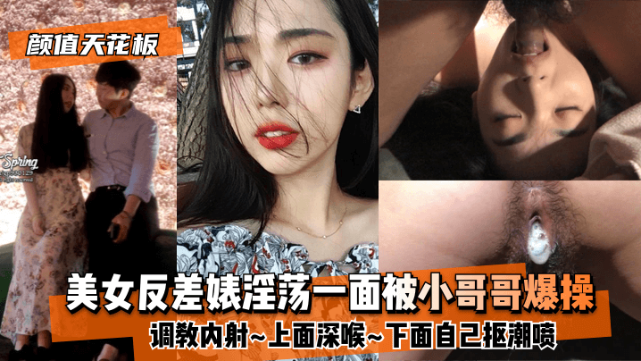 网曝-【颜值天花板】美女反差婊淫荡一面被小哥哥爆操调教内射~上面深喉~下面自己抠潮喷 — 2022